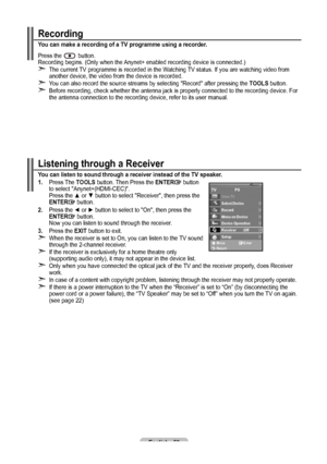 Page 52English - 50
Recording
You can make a recording of a TV programme using a recorder.
Press the 
 button.
Recording begins. (Only when the Anynet+ enabled recording device is connected.)
The current TV programme is recorded in the Watching TV status. If you are watching video from 
another device, the video from the device is recorded.
You can also record the source streams by selecting  "Record" after pressing the TOOLS button.
Before recording, check whether the antenna jack is properly connected...