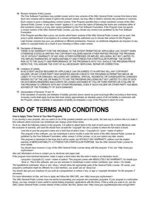 Page 61
14. Revised Versions of this License.The Free Software Foundation may publish revised and/or new versions of \
the GNU General Public License from time to time. Such new versions will be similar in spirit to the present version, but \
may differ in detail to address new problems or concerns.
Each version is given a distinguishing version number. If the Program specifies that a certain numbered version of the GNU General Public License “or any later version” applies to it, you h\
ave the option of...