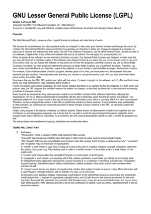 Page 62
GNU Lesser General Public License (LGPL)
Version 3, 29 June 2007
 Copyright (C) 2007 Free Software Foundation, Inc. 
 Everyone is permitted to copy and distribute verbatim copies of this li\
cense document, but changing it is not allowed.
Preamble
The GNU General Public License is a free, copyleft license for software \
and other kinds of works.
The licenses for most software and other practical works are designed to\
 take away your freedom to share and change the works. By contrast, the GNU General...