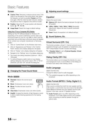 Page 1616English
Basic Features
Screen
Coarse / Fine ■: Removes or reduces picture noise. If the noise is not removed by Fine-tuning alone, then adjust the frequency as best as possible (Coarse) and Fine-tune again. After the noise has been reduced, readjust the picture so that it is aligned to the centre of screen.
Position ■: Adjust the PC screen position with direction button (▲ / ▼ / ◄ / ►).
Image Reset ■: Resets the image to default settings.
Using Your TV as a Computer (PC) Display
Setting Up Your PC...