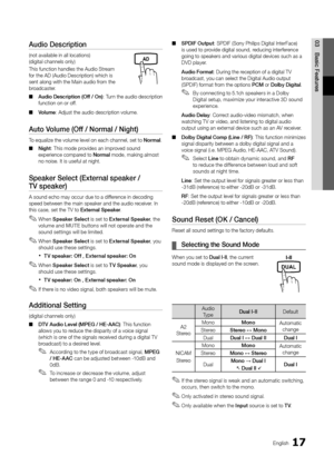 Page 1717English
03
Basic FeaturesAudio Description 
(not available in all locations)  (digital channels only)
This function handles the Audio Stream for the AD (Audio Description) which is sent along with the Main audio from the broadcaster. 
Audio Description (Off / On) ■: Turn the audio description function on or off.
Volume ■: Adjust the audio description volume.
Auto Volume (Off / Normal / Night)
To equalize the volume level on each channel, set to Normal.
Night ■: This mode provides an improved sound...