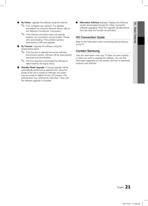 Page 2121English
03
Basic Features
By Online ■: Upgrade the software using the Internet.
First, configure your network. For detailed 
 ✎procedures on using the Network Setup, refer to 
the “Network Connection” instructions.
If the Internet connection does not operate 
 ✎properly, the connection may be broken. Please 
retry downloading. If the problem persists, 
download by USB and upgrade.
By Channel
 ■ : Upgrade the software using the 
broadcasting signal.
If the function is selected during the software...