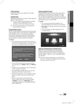 Page 3939English
04
Advanced Features
Call Arrival Alarm
If a call arrives while you are watching TV, the alarm 
window appears.
Schedule Alarm
While you are watching TV, the alarm window appears to 
display the registered event.You can configure viewing settings for schedule 
 ✎contents on your mobile phones. For the 
procedures, refer to the mobile phone manual.
Some special characters may be displayed as 
 ✎blank or broken characters.
Using the Media Function 
An alarm window appears informing the user that...