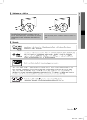 Page 39047Slovensky
05
Iné informácie
Uskladnenie a údržba ¦
Vodu alebo čistiaci prostriedok nestriekajte priamo na produkt. Akákoľvek kvapalina, ktorá prenikne do produktu, 
môže spôsobiť zlyhanie, požiar alebo zásah elektrický\ĺm 
prúdom.Produkt vyčistite jemnou handričkou mierne navlhčenou vo 
vode.
Licencia ¦
Manufactured under licence from Dolby Laboratories. Dolby and the double-D symbol are trademarks of Dolby Laboratories.
Manufactured under licence under U.S. Patent #’s: 5,451,942; 5,956,674; 5,974,380;...