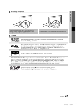 Page 43947Română
05
Alte informa\fii
Stocare şi între\finere ¦
Nu pulverizaţi apă sau un agent de curăţare direct pe produs. Un lichid care intră în produs poate cauza o 
defecţiune, un incendiu sau electrocutare.Curăţaţi produsul cu o cârpă moale umezită în puţină apă.
Licen\fă ¦
Manufactured under licence from Dolby Laboratories. Dolby and the double-D symbol are trademarks of Dolby Laboratories.
Manufactured under licence under U.S. Patent #’s: 5,451,942; 5,956,674; 5,974,380; 5,978,762; 6,487,535 & other...
