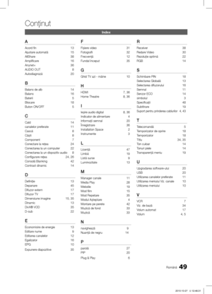 Page 44149
Conţinut
Română
Index
A
Acord fin 13
Ajustare automată 15
AllShare 38
Amplificare 16
Anynet+ 36
AUDIO OUT  8
Autodiagnoză 20
B
Balans de alb 14
Balans 16
Baterii  5
Blocare 18
Buton ON/OFF  5
C
Cald 14
canalelor preferate 11
Cască  8
Că\bti 8
Component 7
Conectare la reţea 24
Conectarea la un computer 22
Conectarea la un dispozitiv audio  8
Configurare reţea 24, 26
Consolă Blanking  42
Contrast dinamic 14
D
Definiţie 13
Depanare 45
Difuzor extern 17
Difuzor TV 17
Dimensiune imagine 15, 35
Dinamic  13...