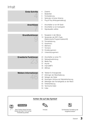 Page 1113Deutsch
Achten Sie auf das Symbol!
t
Diese Funktion können Sie durch 
Drücken der Taste TOOLS auf der  Fernbedienung aufrufen.Hinweis Schrittweise Darstellung der 
Vorgehensweisen
Inhalt
Erste Schritte  
4
4 Zubehör
4  Bedienfeld
5  Fernbedienung
6  Verbinden mit einer Antenne
6  Plug & Play (Anfangseinstellung)
Anschlüsse  
7
7 Anschließen an ein AV-Gerät
8  Anschließen an ein Audiogerät
9  Signalquellen wählen
Grundfunktionen  
9
9 Navigieren in den Menüs
10  Verwenden der INFO-Taste  
(Elektronische...