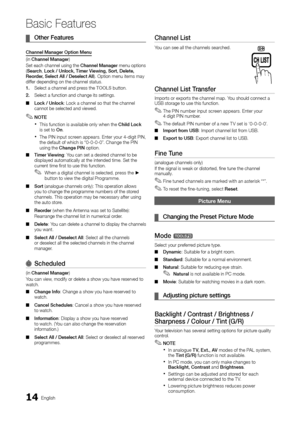 Page 1414English
Basic Features
Other Features ¦
Channel Manager Option Menu 
(in Channel Manager)
Set each channel using the Channel Manager menu options (Search, Lock / Unlock, Timer Viewing, Sort, Delete, Reorder, Select All / Deselect All). Option menu items may differ depending on the channel status.
1. Select a channel and press the TOOLS button. 
2. Select a function and change its settings.
Lock / Unlock ■: Lock a channel so that the channel cannot be selected and viewed.
NOTE ✎
This function is...