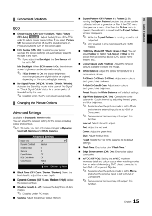 Page 1515English
03
Basic Features
Economical Solutions ¦
ECO  
 ■Energy Saving (Off / Low / Medium / High / Picture Off / Auto) t : Adjust the brightness of the TV in order to reduce power consumption. If you select  Picture Off, the screen is turned off, but the sound remains on. Press any button to turn on the screen again. 
ECO Sensor (Off / On) ■: To enhance your power savings; the picture settings will automatically adapt to the light in the room.
If you adjust the  ✎Backlight, the Eco Sensor will be set...