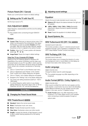 Page 1717English
03
Basic FeaturesPicture Reset (OK / Cancel)
Resets your current picture mode to its default settings.
Setting up the TV with Your PC ¦
Set the input source to PC.
Auto Adjustment t
Adjust frequency values/positions and fine tune the settings automatically. 
Not available when connecting through HDMI/DVI  ✎cable.
Screen
Coarse / Fine ■: Removes or reduces picture noise. If the noise is not removed by Fine-tuning alone, then adjust the frequency as best as possible (Coarse) and Fine-tune again....