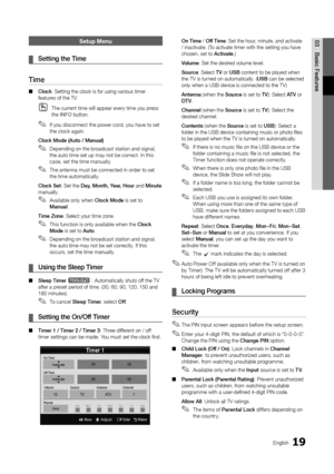 Page 1919English
03
Basic Features
Setup Menu
Setting the Time ¦
Time 
Clock ■: Setting the clock is for using various timer features of the TV.
The current time will appear every time you press  Othe INFO button.
If you disconnect the power cord, you have to set  ✎the clock again.
Clock Mode (Auto / Manual)
Depending on the broadcast station and signal,  ✎the auto time set up may not be correct. In this case, set the time manually.
The antenna must be connected in order to set  ✎the time automatically.
Clock...