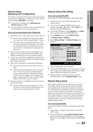 Page 2727English
04
Advanced Features
Network Setup  
(Samsung Auto Configuration)
This function is available in APs (Access Points) that support Samsung Auto Configuration. If there is no such AP, you can connect through PBC (WPS) or manually.
This function is available when  ✎SWL(Samsung Wireless Link) set to Off.
You can check for equipment that supports Samsung  ✎Auto Configuration on www.samsung.com.
How to set up using Samsung Auto Configuration
1. Place the AP and TV next to each other and turn them on....