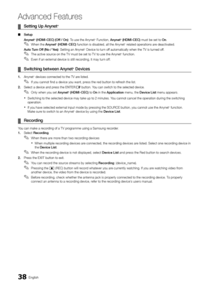 Page 3838English
Advanced Features
Setting Up Anynet ¦+ 
Setup ■
Anynet+ (HDMI-CEC) (Off / On): To use the Anynet+ Function, Anynet+ (HDMI-CEC) must be set to On.
When the  ✎Anynet+ (HDMI-CEC) function is disabled, all the Anynet+ related operations are deactivated.
Auto Turn Off (No / Yes): Setting an Anynet+ Device to turn off automatically when the TV is turned off.
The active source on the T V must be set to T V to use the Anynet ✎+ function.
Even if an external device is still recording, it may turn off....