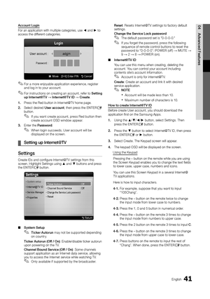 Page 4141English
04
Advanced Features
Account Login
For an application with multiple categories, use ◄ and ► to access the different categories.
For a more enjoyable application experience, register  ✎and log in to your account.
For instructions on creating an account, refer to  ✎Setting up Internet@T V → Internet@T V ID → Create.
1. Press the Red button in Internet@TV home page. 
2. Select desired User account, then press the ENTERE button.
If you want create account, press Red button then  ✎create account OSD...