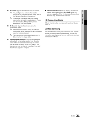 Page 2121English
03
Basic Features
By Online ■: Upgrade the software using the Internet.
First, configure your network. For detailed  ✎procedures on using the Network Setup, refer to the “Network Connection” instructions.
If the Internet connection does not operate  ✎properly, the connection may be broken. Please retry downloading. If the problem persists, download by USB and upgrade.
By Channel ■: Upgrade the software using the broadcasting signal.
If the function is selected during the software  ✎transmission...