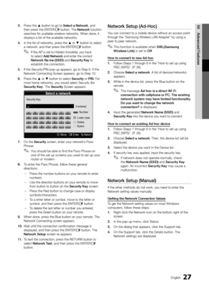 Page 2727English
04
Advanced Features
3. Press the ▲ button to go to Select a Network, and then press the ENTERE button. The Network function searches for available wireless networks. When done, it displays a list of the available networks.
4. In the list of networks, press the ▲ or ▼ button to select a network, and then press the ENTERE button.
If the AP is set to Hidden (Invisible), you have  ✎to select Add Network and enter the correct Network Na me (SSID) and Security Key to establish the connection.
5. If...