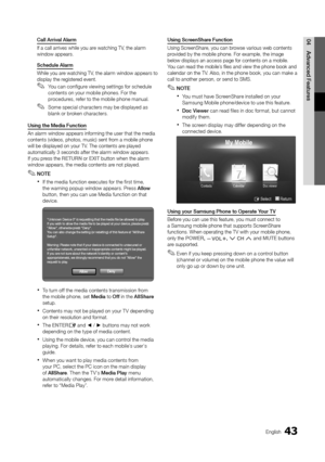 Page 4343English
04
Advanced Features
Call Arrival Alarm
If a call arrives while you are watching TV, the alarm window appears.
Schedule Alarm
While you are watching TV, the alarm window appears to display the registered event.
You can configure viewing settings for schedule  ✎contents on your mobile phones. For the procedures, refer to the mobile phone manual.
Some special characters may be displayed as  ✎blank or broken characters.
Using the Media Function 
An alarm window appears informing the user that the...