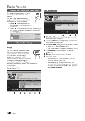 Page 1010English
Basic Features
Using the INFO button (Now & Next guide)
The display identifies the current channel and the status of certain audio-video settings.
The Now & Next guide shows daily TV programme information for each channel according to the broadcasting time.
Scroll  y◄, ► to view information for a desired programme while watching the current channel. 
Scroll  y▲, ▼ to view information for other channels. If you want to move to the currently selected channel, press the ENTERE button.
Planning...