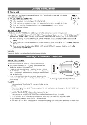 Page 9English - 9
Changing the Input Source
 
¦ Source List
Use to select TV or other external input sources such as DVD / Blu-ray players / cable box / STB satellite 
receiver connected to the TV.
 
■ TV / Ext. / HDMI1/DVI / HDMI2 / USB
 
✎In the Source List, connected inputs will be highlighted.
 
✎PC(D-Sub) input is not supported. If you want to connect PC to the T V, use HDMI1/DVI input.
 
✎If you want to see connected devices only, move to Connected using ◄ or ► button.
 
✎Ext. always stay activated.
How...