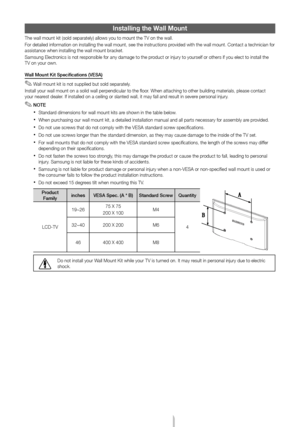 Page 14English - 14
Installing the Wall \lMount
The wall mount \fit \T(sold separately) \Tallows you to moun\Tt the TV on the wal\Tl.
For detailed inform\Tation on installin\Tg the wall mount, \Tsee the instruction\Ts provided with the wa\Tll mount. Contact a\T technician for assistance when ins\Ttalling the wall m\Tount brac\fet.
\bamsung Electronics is not responsible for any \Tdamage to the product or injury to \Tyourself or others \Tif you elect to ins\Ttall the TV on your own.
Wall M\f\bnt Kit...