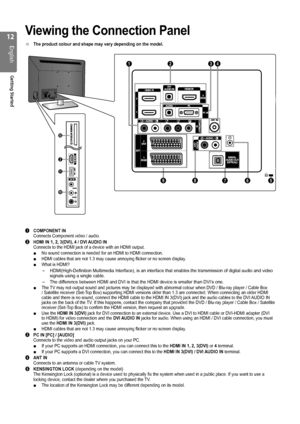 Page 121
English
Getting Started
Viewing the Connection Panel
The product colour and shape may vary depending on the model.
1
 COMPONENT IN   Connects Component video / audio.
2 HDMI IN 1, 2, 3(DVI), 4 / DVI AUDIO IN Connects to the HDMI jack of a device with an HDMI output.No sound connection is needed for an HDMI to HDMI connection.
HDMI cables that are not 1.3 may cause annoying flicker or no screen dis\
play.
What is HDMI?
HDMI(High-Definition Multimedia Interface), is an interface that enabl\
es the...