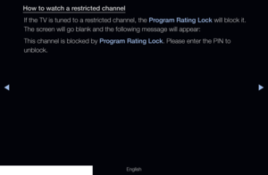 Page 135◀▶
English
How to watch a restricted channel
If the TV is tuned to a restricted channel, the Program Rating Lock will block it. 
The screen will go blank and the following message will appear: 
This channel is blocked by Program Rating Lock. Please enter the PIN to 
unblock.
  