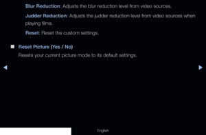 Page 73◀▶
English
Blur Reduction: Adjusts the blur reduction level from video sources.
Judder Reduction: Adjusts the judder reduction level from video sources when 
playing films.
Reset: Reset the custom settings.
 
■
Reset Picture (Ye s  / No)
Resets your current picture mode to its default settings.
  