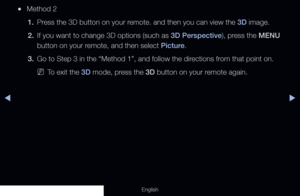 Page 165◀▶
English
 
●Method 2
1.  Press the 3D button on your remote. and then you can view the 3D image.
2.  If you want to change 3D options (such as 3D Perspective), press the MENU 
button on your remote, and then select Picture.
3.  Go to Step 3 in the “Method 1”, and follow the directions from that point on.
 
NTo exit the 3D mode, press the 3D button on your remote again.
  