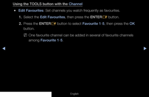 Page 34◀◀▶
English
Using the TOOLS button with the Channel
 
●Edit Favourites: Set channels you watch frequently as favourites.
1.  Select the Edit Favourites, then press the ENTER
E button.
2.  Press the ENTER
E button to select Favourite 1-5, then press the OK 
button.
 
NOne favourite channel can be added in several of favourite channels 
among Favourite 1-5.
  