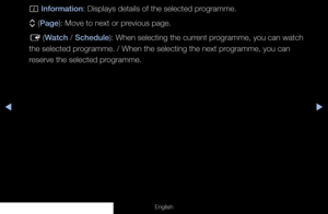 Page 6◀◀▶
English
; Information: Displays details of the selected programme.
k  (Page): Move to next or previous page.
E  (Watch / Schedule): When selecting the current programme, you can watch 
the selected programme. / When the selecting the next programme, you can 
reserve the selected programme.
  