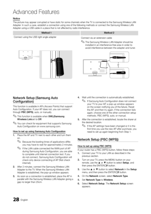 Page 2828English
Ad\fanced Features
Notice
The picture may appear corrup\yted or have static \y\for some channels w\yhen the TV is conn\yected to the Samsun\yg Wireless LAN 
Adapter\b In such a case, e\ystablish a connect\yion using one o\f th\ye \following methods\y or connect the Sam\ysung Wireless LAN 
Adapter using a USB\y cable in a place \ythat is not a\f\fected by radio inte\yr\ference\b
Method	1Method 	 2
Connect using the \yUSB right angle ada\ypter Connect via an ext\yension cable
 ✎The Samsung...