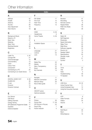 Page 5454English
Other In\bormation
\fn\bex
A
AllShare 42
Ampli\fy  
18
Antenna

 
13
Anynet+

 
39
Auto Adjustment

 
18
Auto V

olume  
19
B
Background Music 38
Balance L/R  
18
Basic V

iew  
37
Batteries

 
6
Black T

one  
16
Blanking Bracket 

 
46
Brightness

 
15
C
Cable Tie  4, 45
Change PIN  
21
Channel Manager

 
12
Channel Menu

 
13
Clock

 
20
Colour T

one  
17
Component

 
8
Connecting to a PC\y

 
24
Connecting to an A\yudio Device

 
9
D
DIGITAL	AUDIO	OUT 9, 39
DivX® VOD  
38
D-sub

 
24...