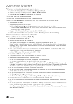 Page 10238Svenska
A\fancerade \bunktione\Ar
 
✎Funktioner som inte stöds vid anslutning till datorn via nätverk:
 
xFunktioner \för Bakgrun\fsmusik och Inställningar	för	bakgrun\fsmusik \b
 
xSortering av \filer enligt inställning i mapparna \för Foton , Musik och Vi\feor\b
 
xKnappen � (REW) eller µ (FF) under tiden en \film spelas upp\b
 
✎Divx DRM, Multi-audio, inbyggd text stöds inte\b
 
✎Samsung PC Share manager måste vara tillåtet av datorns brandvägg\b
 
✎När du använder Me\fia	Play via en...