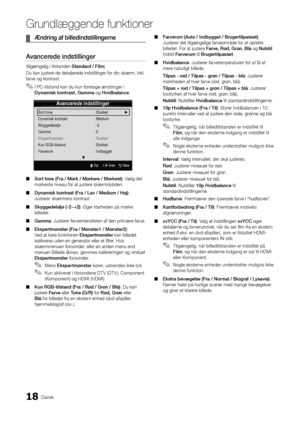 Page 14618Dansk
Grundlæggende \bunkti\Aoner
	
¦ Æn\fring	af	bille\fin\fstillinger\hne
Avancere\fe	in\fstillinger
(tilgængelig i til\ystanden Stan\far\f	/	Film)
Du kan justere de detaljerede indstillinger \fo\yr din skærm, inkl\b \y
\farve og kontrast\b
 
✎I PC-tilstand kan du kun \foretage ændringer i 
Dynamisk	kontrast,	Gamma og Hvi\fbalance \b
 
■ Sort	tone	(Fra	/	Mørk	/	Mørkere	/	Mørkest): Vælg det 
mørkeste niveau \for\y at justere skærmdybden\b 
 
■ Dynamisk	kontrast	(Fra	/	Lav	/	Me\fium	/	Høj): 
Justerer...
