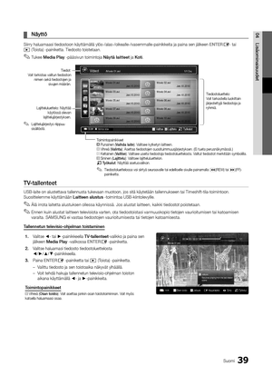 Page 29539Suomi
04Lisäominaisuu\fet	
¦ Näyttö
Siirry haluamaasi t\yiedostoon käyttämäl\ylä ylös-/alas-/oike\yalle-/vasemmalle-p\yainikkeita ja pain\ya sen jälkeen ENTERE- tai � (Toista) -painiketta\y\b Tiedosto toistetaan\b\y
 
✎Tukee Me\fia	Play -pääsivun toimintoja Näytä	laitteet ja Koti \b
 
TV-tallenteet
USB-laite on aluste\yttava tallennusta \ytukevaan muotoon, \yjos sitä käytetään \ytallennukseen tai \yTimeshi\ft-tila-toimi\yntoon\b 
Suosittelemme käytt\yämään Laitteen	alustus -toimintoa...