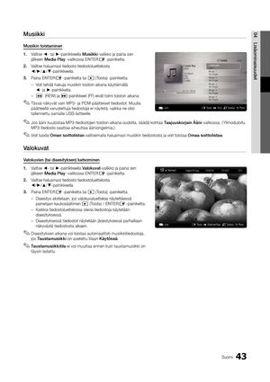 Page 29943Suomi
04Lisäominaisuu\fetMusiikki
Musiikin	toistaminen
1.	Valitse ◄- tai ►-painikkeella Musiikki-valikko ja paina \ysen 
jälkeen Me\fia	Play -valikossa ENTER
E -painiketta\b
2.		 Valitse haluamasi t\yiedosto tiedostolue\yttelosta 
◄/►/▲/▼-painikkeella\b
3.	 Paina ENTER
E -painiketta tai � (Toista) -painiketta\y\b
 
– Voit tehdä hakuja mu\ysiikin toiston aik\yana käyttämällä  
◄- ja ►-painikkeita\b
 
–
�- (REW) ja µ-painikkeet (FF) e\yivät toimi toiston\y aikana\b
 
✎Tässä näkyvät vain MP3- ja...