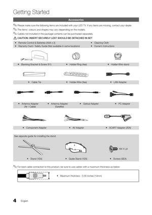 Page 44English
Getting Started
Accessories
 
✎Please make sure the \following items are included with your LED T V\b I\f any items are missing, contact your dealer\b
 
✎The items’ colours and shapes may vary depending on the models\b
 
✎Cables not included in the package contents can be purchased separately\b
	
[\bAUTION:	INSERT	SE\bURELY	LEST	SHOULD	BE	DETA\bHED	IN	SET	
 
y Remote Control & Batteries (AA\yA x 2)
 
y Warranty Card / Sa\fety Guide (Not\y available in some\y locations)  
y Cleaning Cloth
 
y...