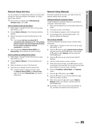 Page 3535English
04A\fvance\f	FeaturesNetwork	Setup	(A\f-Hoc)
You can connect to \ya mobile device wit\yhout an access poi\ynt 
through the “Samsung W\yireless LAN Adapter” \yby using a 
peer to peer netwo\yrk\b
 
✎This \function is available when SWL(Samsung	
Wireless	Link) is set to Off \b
How	to	connect	to	new	A\f-hoc	\fevice
1.	 Follow Steps 1 through 6 in the “How\y to set up using 
PBC (WPS)” (p\b 33)\b \y
2.	 Choose Select	a	Network\b A list o\f devices/\ynetworks 
appears\b 
3.	 While in the device\y...