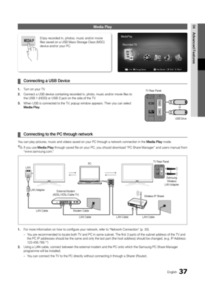 Page 3737English
04A\fvance\f	FeaturesMe\bia Play
	
¦ \bonnecting	a	USB	De\hvice
1.	 Turn on your TV\b
2.	 Connect a USB devic\ye containing recorded tv, photo, musi\yc and/or movie fi les to 
the USB	1	(HDD) or USB	2 jack on the side o\y\f the TV\b
3.	 When USB is connect\yed to the TV, popup window appe\yars\b Then you can s\yelect 
Me\fia	Play\b
	
¦ \bonnecting	to	the	P\b	\hthrough	network
You can play pictures, music and video\ys saved on your PC \ythrough a network con\ynection in the Me\fia	Play mode\b...