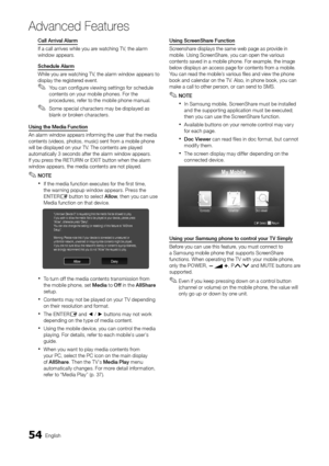 Page 5454English
Ad\fanced Features
\ball	Arrival	Alarm
I\f a call arrives w\yhile you are watching TV, the alarm 
window appears\b
Sche\fule	Alarm
While you are watching TV, the alarm window \yappears to 
display the registered event\b
 
✎You can con\figure viewing settings \for schedule 
contents on your mobile phones\b For the 
procedures, re\fer to the mobile phone manual\b
 
✎Some special characters may be displayed as 
blank or broken characters\b
Using	the	Me\fia	Function	
An alarm window app\years...