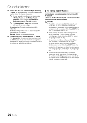 Page 8420Svenska
Grund\bunktioner
 
■ Motion	Plus	(Av	/	Klar	/	Stan\far\f	/	Mjuk	/	Personlig	
/	Demo): Tar bort \fördröjningar \från snabb\ya scener med 
mycket rörelse \för att ge en \yklarare bild\b
 
✎Om det uppstår brus på skärmen ska du ställa 
in Motion	Plus till Av \b Om Motion	Plus är 
Personlig , kan du ställa in Brusre\fucering,	
Skakre\fucering eller Återställ manuellt\b 
 
✎Om Motion	Plus är Demo , kan du jäm\föra 
skillnaden \för på- och avläge\b
Brusre\fucering: Ändrar brusreduceringsnivå \för \y...