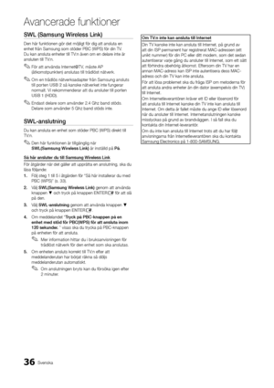 Page 10036Svenska
A\fancerade \bunktione\Ar
SWL	(Samsung	Wireless	Link)
Den här \funktionen \ygör det möjligt \för\y dig att ansluta en\y 
enhet \från Samsung \ysom stöder PBC (WPS\y) \för din TV\b 
Du kan ansluta enh\yeter till TV:n även om en delar\ye inte är 
ansluten till TV:n\b
 
✎För att använda Internet@T V, måste AP 
(åtkomstpunkten) anslutas till trådlöst nätverk\b
 
✎Om en trådlös nätverksadapter \från Samsung ansluts 
till porten USB	2 så kanske nätverket inte \fungerar 
normalt\b Vi rekommenderar att...