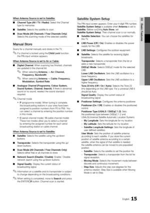 Page 1515English
03Basic	Featu\besWhen	Antenna	Sou\bce	is	set	to	Satellite:
 
■ Channel	Type	(All	/	TV	/	Radio): Select the Channe\yl 
type to memorise\b
 
■ Satellite: Selects the satel\ylite to scan\b
 
■ Scan	Mode	(All	Channels	/	F\bee	Channels	Only): 
Selects the scannin\yg mode o\f the selec\yted satellite\b 
Manual	Sto\be	
Scans \for a channel\y manually and stores in the TV\b
 
✎I\f a channel is locked using the Child	Lock \function, 
the PIN input window appears\b
When	Antenna	Sou\bce	is	set	to	Ai\b	o\b...