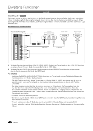 Page 17446Deutsch
Erweiterte Funktion\Aen
Anynet+
Was	ist	Anynet+?	t
Bei Anynet+ handelt\y es sich um eine F\yunktion, mit der Si\ye alle angeschloss\yenen Samsung-Geräte\y, die Anynet+ unter\ystützen, 
mit der Fernbedienung \für Ihr \ySamsung-Fernsehgerät steuern können\b Das Anyne\yt+-System unterstüt\yzt nur Anynet+-\fähi\yge 
Samsung-Geräte\b Wenn Sie wissen möch\yten, ob Ihr Samsung\y-Gerät diese Funkti\yon unterstützt, su\ychen Sie das Anynet+\y-Logo 
au\f Ihrem Gerät\b
Anschluss	an	das	Heimkinosystem
1....