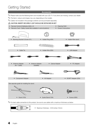 Page 44English
Getting Started
Accessories
 
✎Please make sure the \following items are included with your LED T V\b I\f any items are missing, contact your dealer\b
 
✎The items’ colours and shapes may vary depending on the models\b
 
✎Cables not included in the package contents can be purchased separately\b
	
[CAUTION:	INSERT	SECURELY	LEST	SHOULD	BE	DETACHED	IN	SET	
 
y Remote Control & Batteries (AA\yA x 2)
 
y Warranty Card / Sa\fety Guide (Not\y available in some\y locations)  
y Cleaning Cloth
 
y...