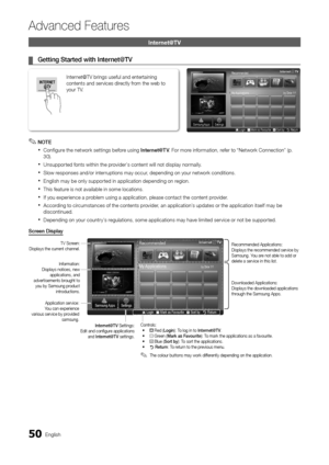 Page 5050English
 Ad\fanced Features 
  \fnternet@TV  
	
¦ 		Getting	Sta\bted	wit\dh	Inte\bnet@TV		
 
✎			NOTE			
 
x  Con\figure the network settings be\fore using   Inte\bnet@T V \b For more in\formation, re\fer to “Network Connection” (p\b 
30)\b 
 
x Unsupported \fonts within the provider’s content will not display normally\b 
 
x Slow responses and/or interruptions may occur, depending on your network conditions\b 
 
x English may be only supported in application depending on region\b 
 
x This \feature is...