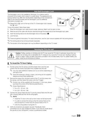 Page 5959English
05Othe\b	Info\bmationAnti-theft Kensingt\hon Lock
The Kensington Loc\yk is not supplied b\yy Samsung\b It is a d\yevice used to 
physically fix the s\yystem when using it\y in a public place\y\b The appearance an\yd 
locking method may \ydi\f\fer \from the illustratio\yn depending on the \ymanu\facturer\b 
Re\fer to the manual\y provided with the Ken\ysington Lock \for ad\yditional 
in\formation on proper use\b
 
✎Please \find a “K” icon on the rear o\f the T V\b A kensington slot is beside...