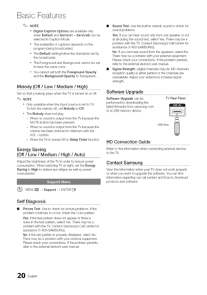 Page 20  
BasicFeatures 
NOTE 
DigitalCaptionOptionsareavailableonly 
whenDefaultandService1~Service6canbe 
selectedinCaptionMode. 
Theavailabilityofcaptionsdependsonthe 
programbeingbroadcasted. 
,TheDefaultsettingfollowthestandardssetby 
thebroadcaster. 
TheForegroundandBackgroundcannotbeset 
tohavethesamecolor. 
YoucannotsetboththeForegroundOpacity 
andtheBackgroundOpacitytoTransparent. 
Melody(Off/Low/Medium/High) 
SetsothatamelodyplayswhentheTVisturnedonoroff. 
NOTE...