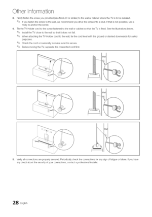 Page 28  
Otherinformation 
3, 
4, Firmlyfastenthescrewyouprovided(sizeM4xL20orsimilar)tothewallorcabinetwheretheTVistobeinstalled, 
Ifyoufastenthescrewtothewall,werecommendyoudrivethescrewintoastud.Ifthatisnotpossible,usea 
mollytoanchorthescrew. 
TietheW-HoldercordtothescrewfastenedtothewallorcabinetsothattheTVisfixed.Seetheillustrationsbelow. 
InstalltheTVclosetothewallsothatitdoesnotfall. 
WhenattachingtheTV-Holdercordtothewall,tiethecordlevelwiththegroundorslanteddownwardsforsafety 
purposes....