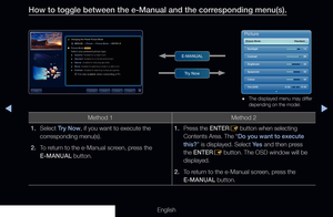 Page 313◀▶
English
How to toggle between the e-Manual and the corresponding menu(s).
Method 1Method 2
1. Select  Try Now, if you want to execute the 
corresponding menu(s).
2.  To return to the e-Manual screen, press the 
E-MANUAL button. 1. 
Press the ENTER
E button when selecting 
Contents Area. The “Do you want to execute 
this?” is displayed. Select Ye s  and then press 
the ENTER E button. The OSD window will be 
displayed.
2.  To return to the e-Manual screen, press the 
E-MANUAL button.
 
● The displayed...